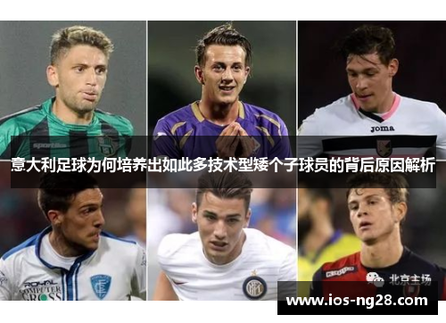 意大利足球为何培养出如此多技术型矮个子球员的背后原因解析