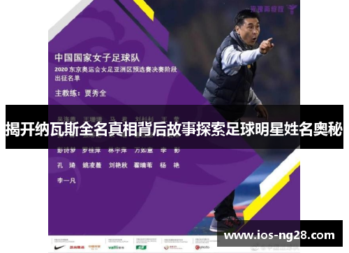 揭开纳瓦斯全名真相背后故事探索足球明星姓名奥秘