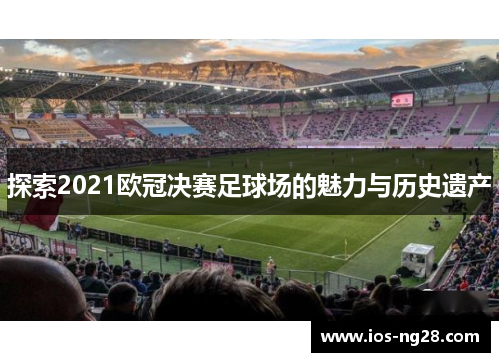 探索2021欧冠决赛足球场的魅力与历史遗产