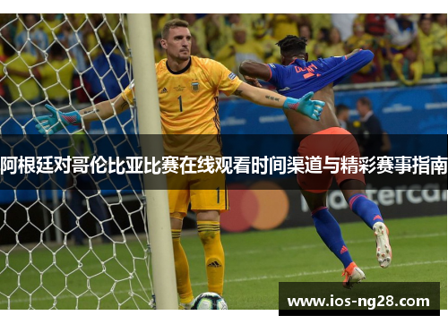 阿根廷对哥伦比亚比赛在线观看时间渠道与精彩赛事指南