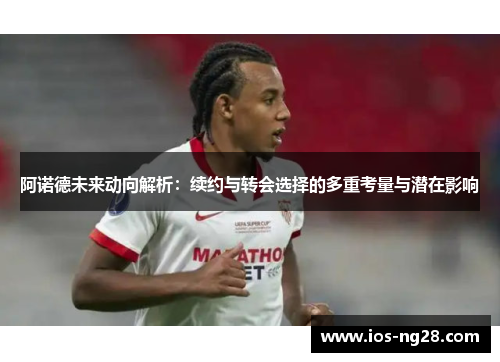 阿诺德未来动向解析：续约与转会选择的多重考量与潜在影响