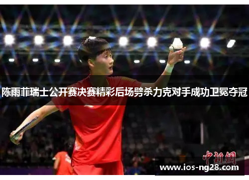 陈雨菲瑞士公开赛决赛精彩后场劈杀力克对手成功卫冕夺冠