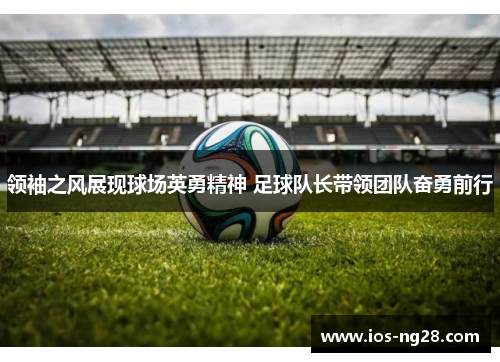 领袖之风展现球场英勇精神 足球队长带领团队奋勇前行