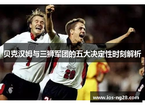 贝克汉姆与三狮军团的五大决定性时刻解析