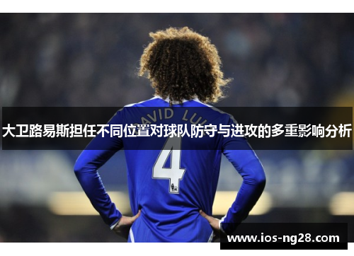 大卫路易斯担任不同位置对球队防守与进攻的多重影响分析