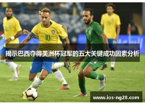 揭示巴西夺得美洲杯冠军的五大关键成功因素分析