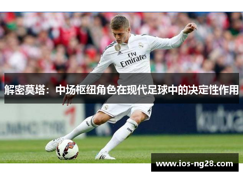 解密莫塔:中场枢纽角色在现代足球中的决定性作用 解密莫塔:中场枢纽角色在现代足球中的决定性作用