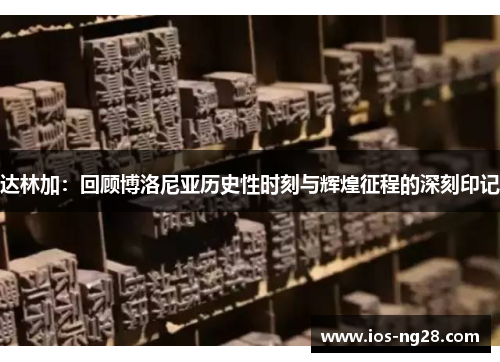 达林加：回顾博洛尼亚历史性时刻与辉煌征程的深刻印记