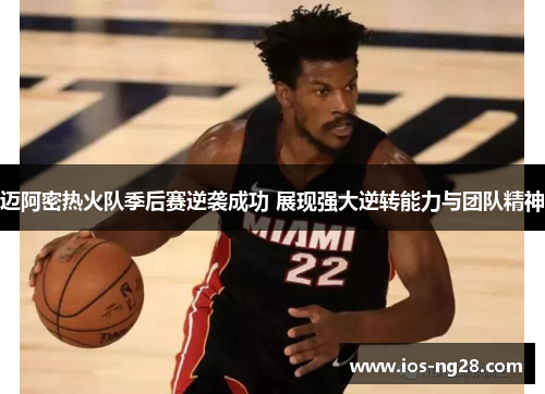 迈阿密热火队季后赛逆袭成功 展现强大逆转能力与团队精神 迈阿密热火队季后赛逆袭成功 展现强大逆转能力与团队精神