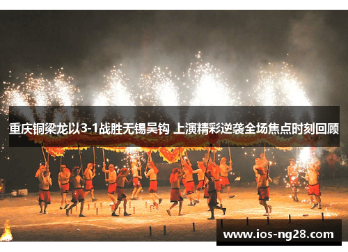 重庆铜梁龙以3-1战胜无锡吴钩 上演精彩逆袭全场焦点时刻回顾 重庆铜梁龙以3-1战胜无锡吴钩 上演精彩逆袭全场焦点时刻回顾