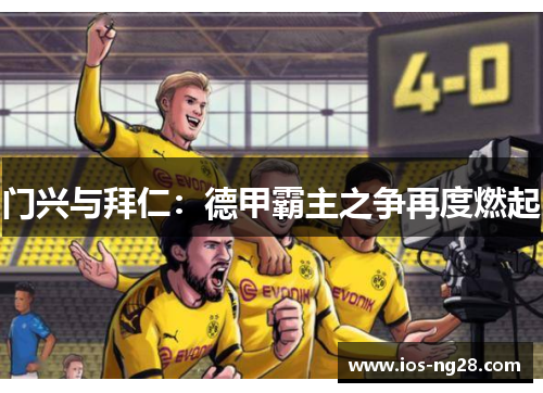 门兴与拜仁:德甲霸主之争再度燃起 门兴与拜仁:德甲霸主之争再度燃起