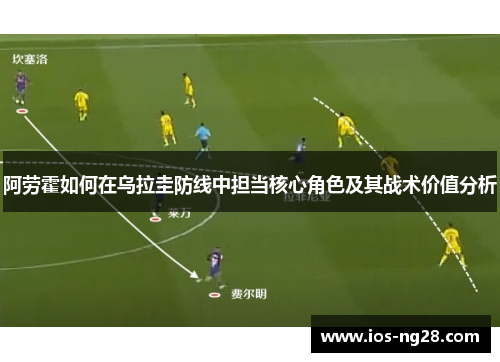 阿劳霍如何在乌拉圭防线中担当核心角色及其战术价值分析 阿劳霍如何在乌拉圭防线中担当核心角色及其战术价值分析
