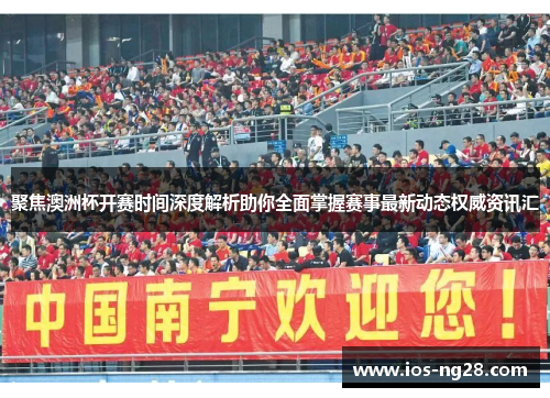 聚焦澳洲杯开赛时间深度解析助你全面掌握赛事最新动态权威资讯汇