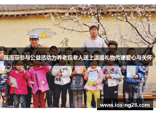 陈雨菲参与公益活动为养老院老人送上温暖礼物传递爱心与关怀 陈雨菲参与公益活动为养老院老人送上温暖礼物传递爱心与关怀