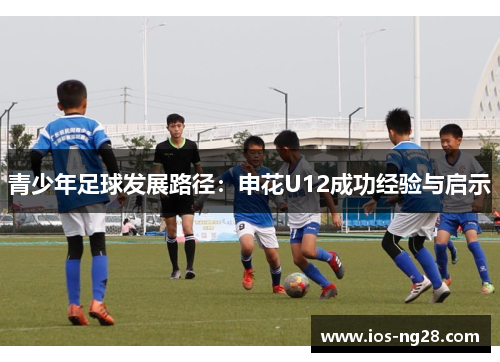 青少年足球发展路径:申花U12成功经验与启示 青少年足球发展路径:申花U12成功经验与启示