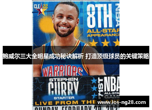 鲍威尔三大全明星成功秘诀解析 打造顶级球员的关键策略 鲍威尔三大全明星成功秘诀解析 打造顶级球员的关键策略