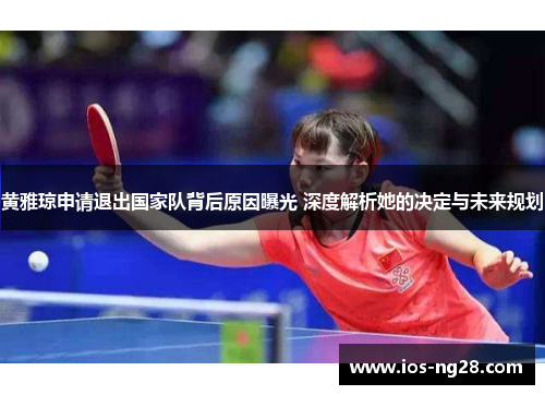 黄雅琼申请退出国家队背后原因曝光 深度解析她的决定与未来规划